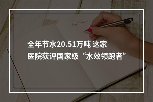 全年节水20.51万吨 这家医院获评国家级“水效领跑者”