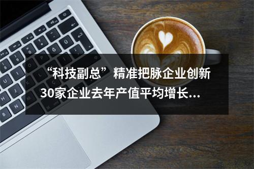 “科技副总”精准把脉企业创新 30家企业去年产值平均增长15%