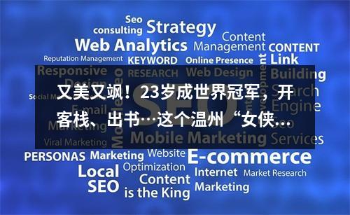 又美又飒！23岁成世界冠军，开客栈、出书…这个温州“女侠”还有许多“江湖传说”……