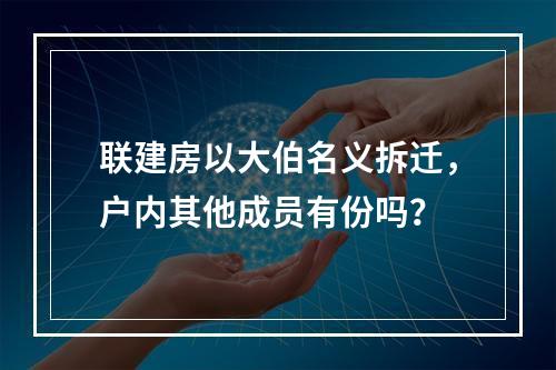 联建房以大伯名义拆迁，户内其他成员有份吗？