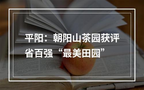 平阳：朝阳山茶园获评省百强“最美田园”