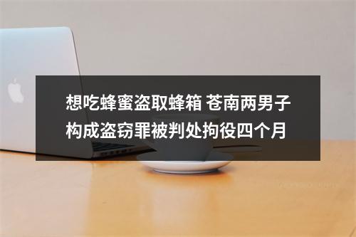 想吃蜂蜜盗取蜂箱 苍南两男子构成盗窃罪被判处拘役四个月