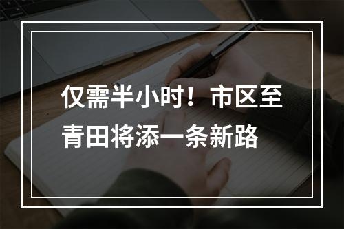仅需半小时！市区至青田将添一条新路