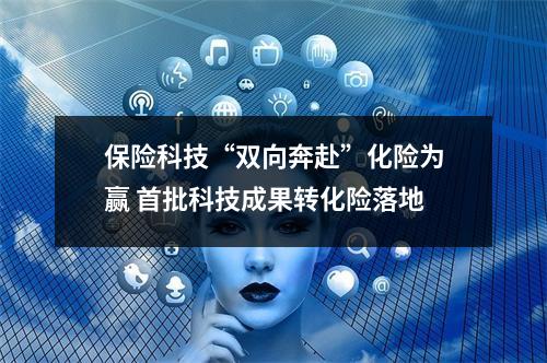 保险科技“双向奔赴”化险为赢 首批科技成果转化险落地