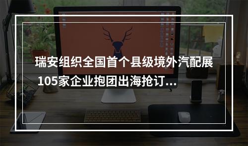 瑞安组织全国首个县级境外汽配展 105家企业抱团出海抢订单