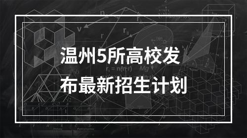温州5所高校发布最新招生计划
