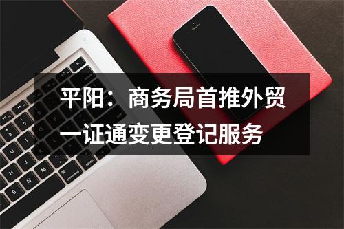 平阳：商务局首推外贸一证通变更登记服务