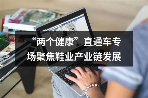 “两个健康”直通车专场聚焦鞋业产业链发展