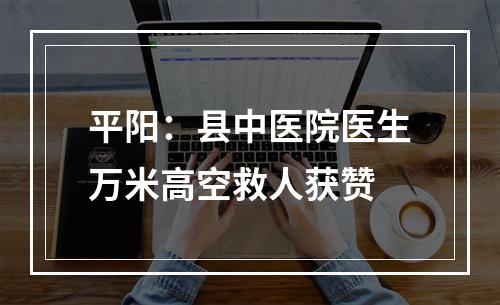 平阳：县中医院医生万米高空救人获赞