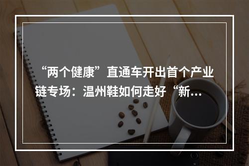 “两个健康”直通车开出首个产业链专场：温州鞋如何走好“新”路子