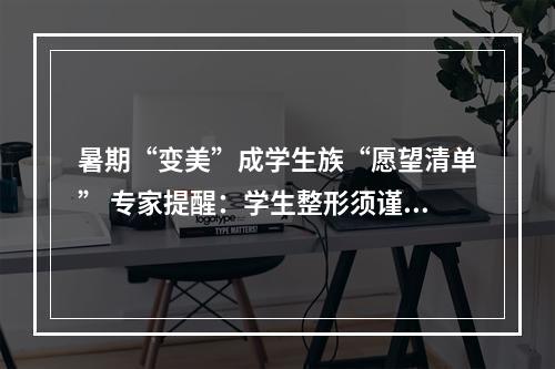 暑期“变美”成学生族“愿望清单” 专家提醒：学生整形须谨慎
