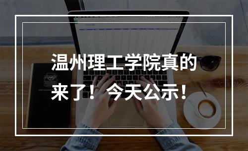 温州理工学院真的来了！今天公示！