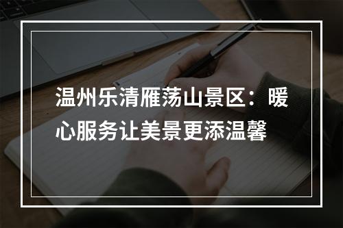 温州乐清雁荡山景区：暖心服务让美景更添温馨