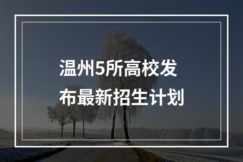 温州5所高校发布最新招生计划