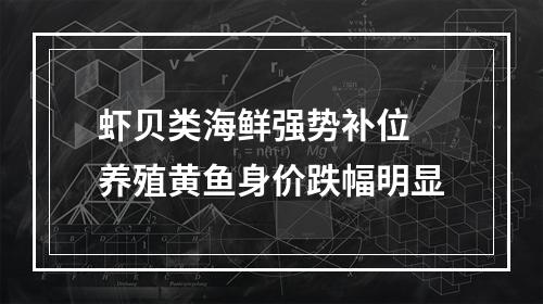 虾贝类海鲜强势补位 养殖黄鱼身价跌幅明显