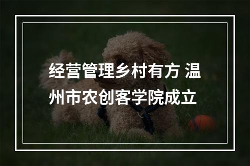 经营管理乡村有方 温州市农创客学院成立