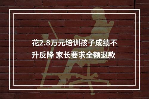 花2.8万元培训孩子成绩不升反降 家长要求全额退款