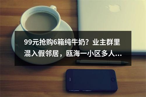 99元抢购6箱纯牛奶？业主群里混入假邻居，瓯海一小区多人被骗