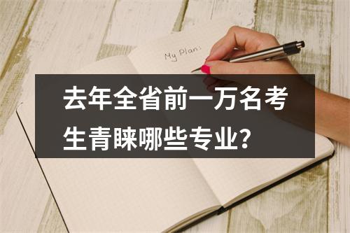 去年全省前一万名考生青睐哪些专业？