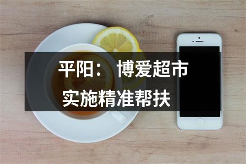 平阳： 博爱超市 实施精准帮扶