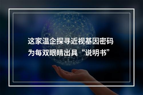 这家温企探寻近视基因密码 为每双眼睛出具“说明书”