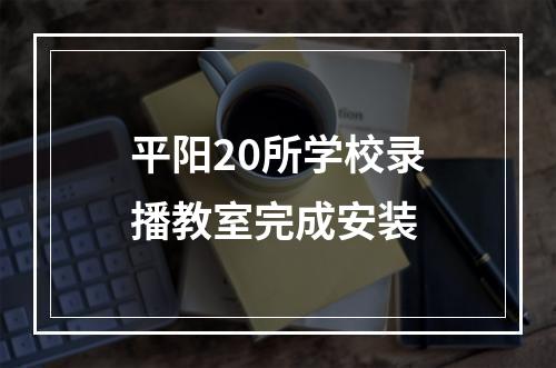 平阳20所学校录播教室完成安装