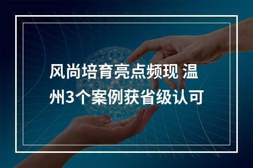 风尚培育亮点频现 温州3个案例获省级认可