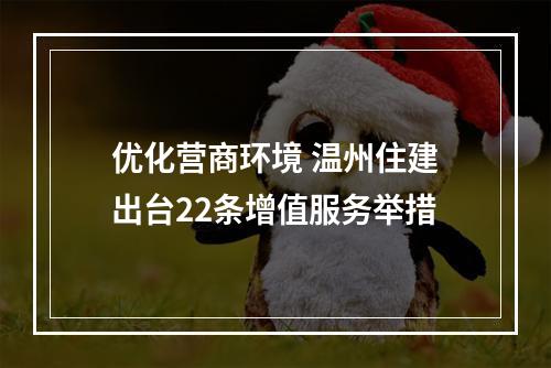 优化营商环境 温州住建出台22条增值服务举措