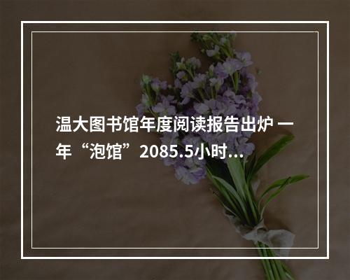温大图书馆年度阅读报告出炉 一年“泡馆”2085.5小时你做得到吗