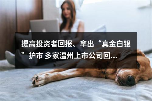 提高投资者回报、拿出“真金白银”护市 多家温州上市公司回购股份