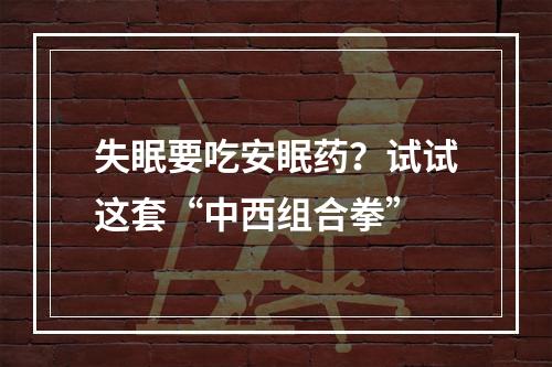失眠要吃安眠药？试试这套“中西组合拳”