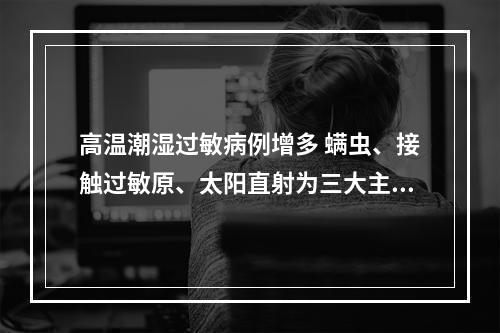 高温潮湿过敏病例增多 螨虫、接触过敏原、太阳直射为三大主要诱因