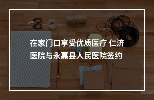 在家门口享受优质医疗 仁济医院与永嘉县人民医院签约