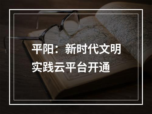 平阳：新时代文明实践云平台开通