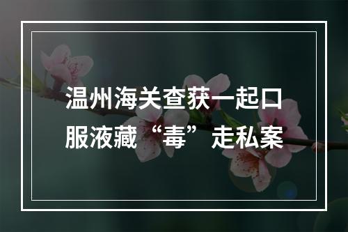温州海关查获一起口服液藏“毒”走私案