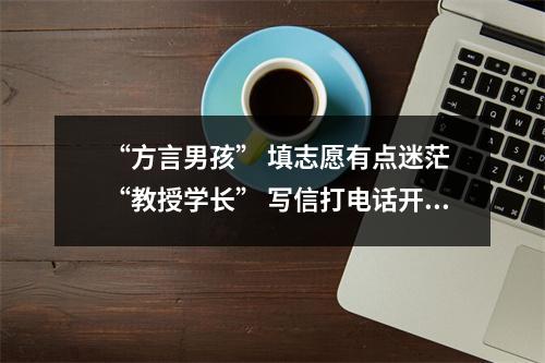 “方言男孩” 填志愿有点迷茫 “教授学长” 写信打电话开导