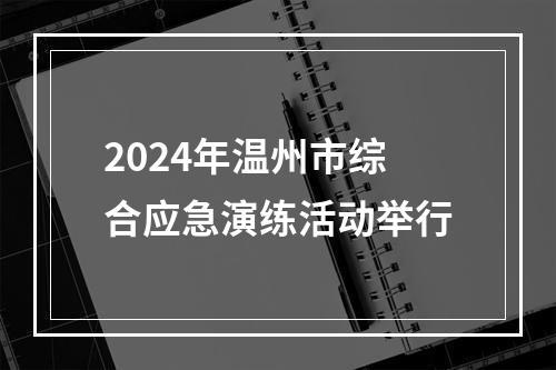 2024年温州市综合应急演练活动举行