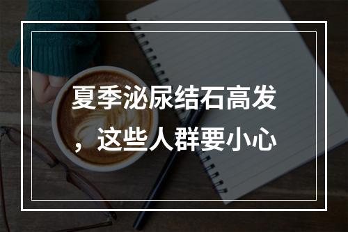 夏季泌尿结石高发，这些人群要小心