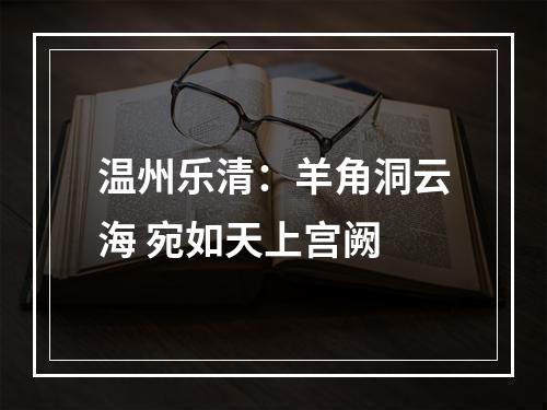 温州乐清：羊角洞云海 宛如天上宫阙