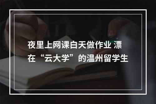 夜里上网课白天做作业 漂在“云大学”的温州留学生