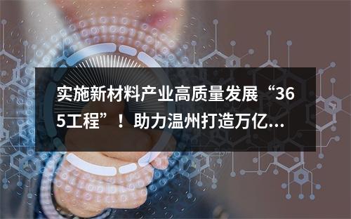实施新材料产业高质量发展“365工程”！助力温州打造万亿新兴产业集群