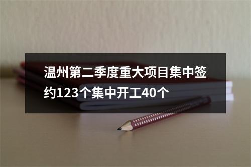 温州第二季度重大项目集中签约123个集中开工40个