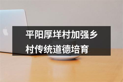 平阳厚垟村加强乡村传统道德培育