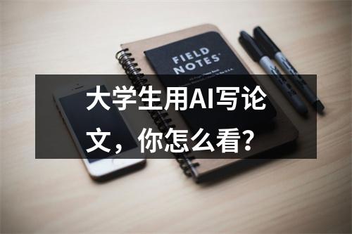 大学生用AI写论文，你怎么看？