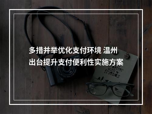 多措并举优化支付环境 温州出台提升支付便利性实施方案