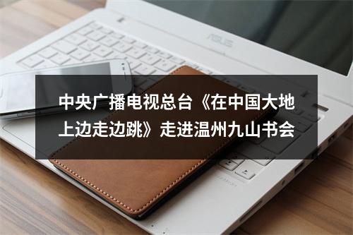 中央广播电视总台《在中国大地上边走边跳》走进温州九山书会