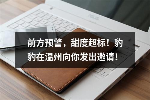 前方预警，甜度超标！豹豹在温州向你发出邀请！