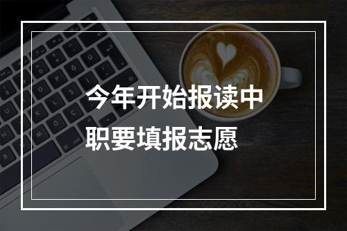 今年开始报读中职要填报志愿