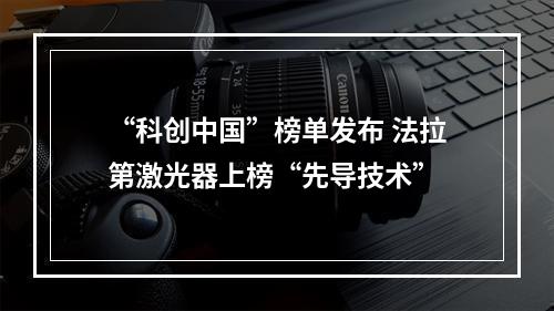 “科创中国”榜单发布 法拉第激光器上榜“先导技术”