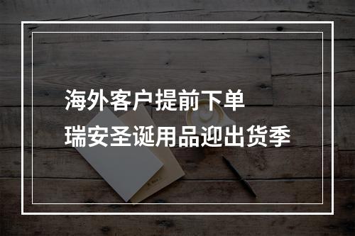 海外客户提前下单  瑞安圣诞用品迎出货季